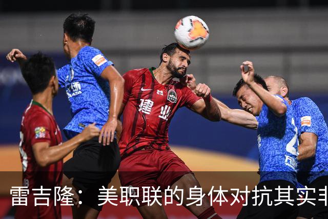 雷吉隆：美职联的身体对抗其实非常强 库库雷利亚配得上去皇马